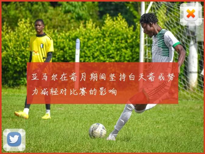 亚马尔在斋月期间坚持白天斋戒努力减轻对比赛的影响