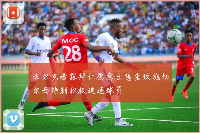 法尔克透露拜仁愿意出售金玟哉切尔西热刺积极追逐球员