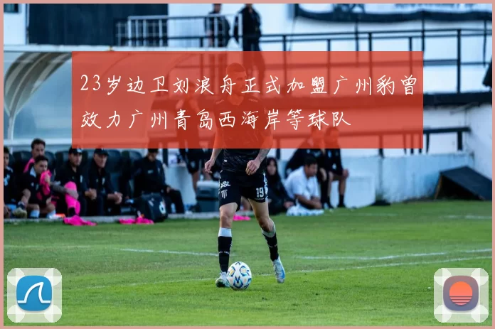 23岁边卫刘浪舟正式加盟广州豹曾效力广州青岛西海岸等球队