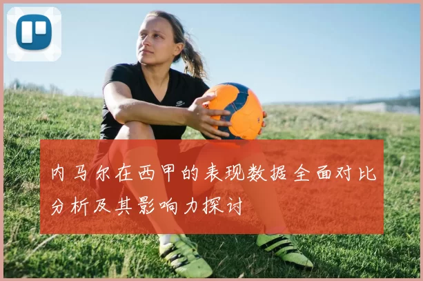 内马尔在西甲的表现数据全面对比分析及其影响力探讨