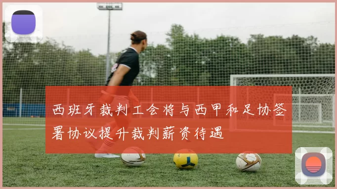 西班牙裁判工会将与西甲和足协签署协议提升裁判薪资待遇