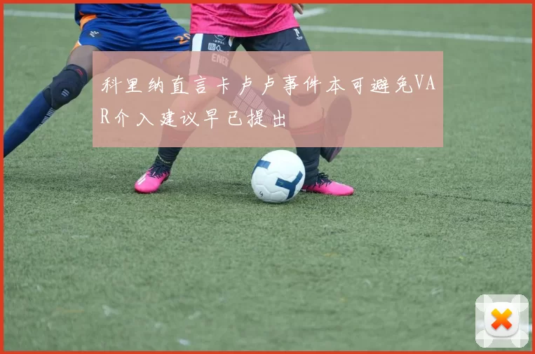科里纳直言卡卢卢事件本可避免VAR介入建议早已提出