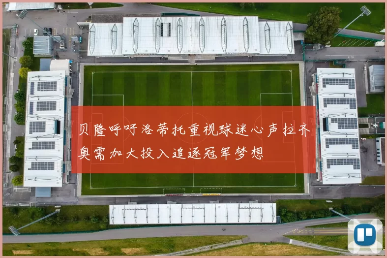 贝隆呼吁洛蒂托重视球迷心声拉齐奥需加大投入追逐冠军梦想