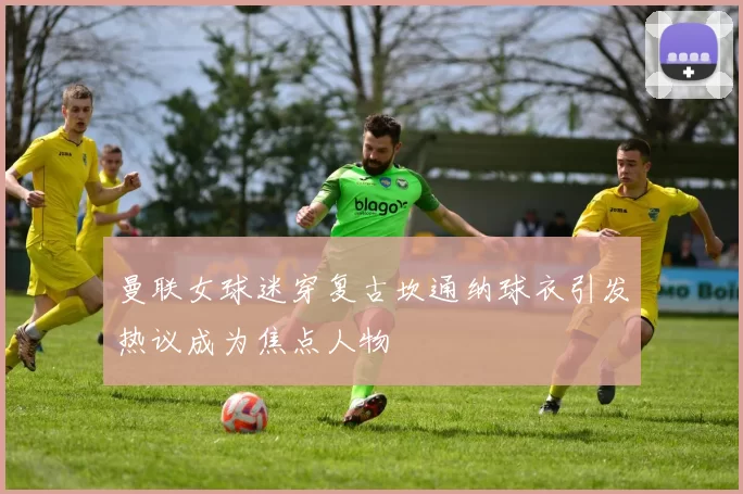 曼联女球迷穿复古坎通纳球衣引发热议成为焦点人物