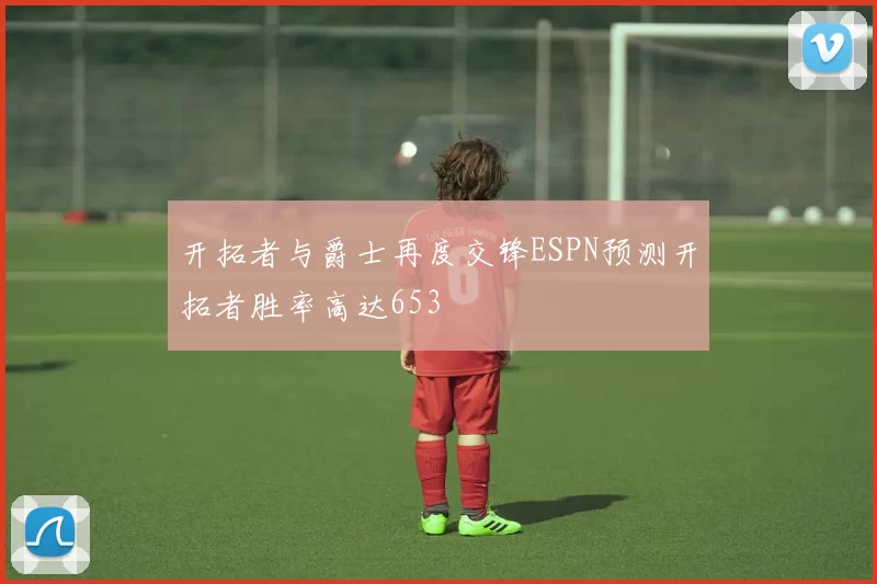 开拓者与爵士再度交锋ESPN预测开拓者胜率高达653