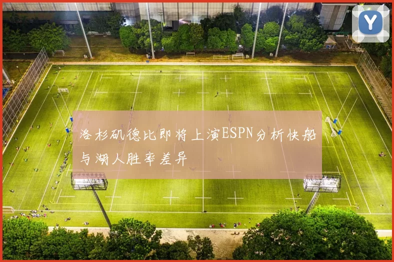 洛杉矶德比即将上演ESPN分析快船与湖人胜率差异