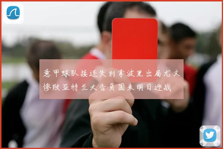 意甲球队接连失利拿波里出局尤文惨败亚特兰大告负国米明日迎战