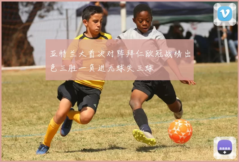 亚特兰大首次对阵拜仁欧冠战绩出色三胜一负进九球失三球
