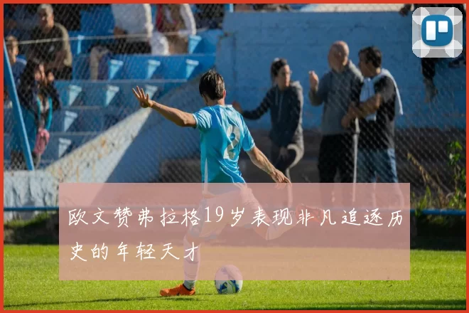 欧文赞弗拉格19岁表现非凡追逐历史的年轻天才