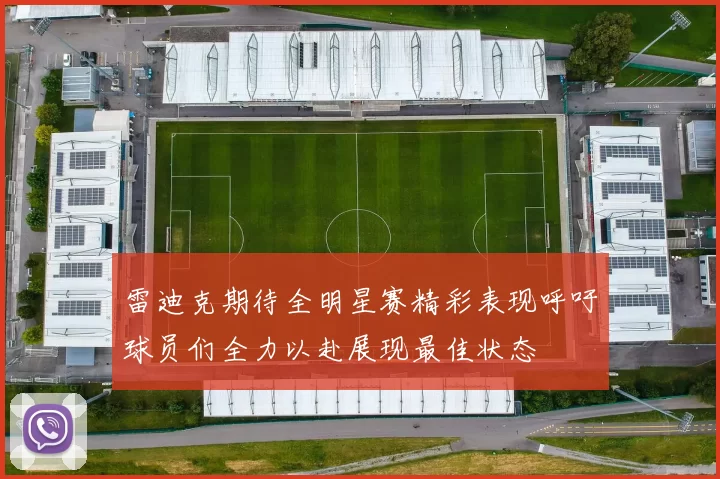 雷迪克期待全明星赛精彩表现呼吁球员们全力以赴展现最佳状态