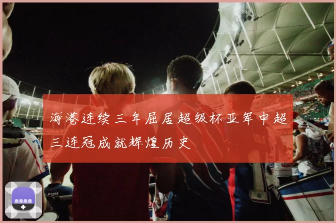 海港连续三年屈居超级杯亚军中超三连冠成就辉煌历史