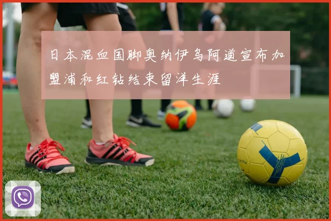 日本混血国脚奥纳伊乌阿道宣布加盟浦和红钻结束留洋生涯