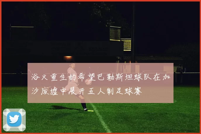 浴火重生的希望巴勒斯坦球队在加沙废墟中展开五人制足球赛