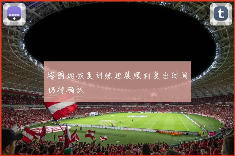 塔图姆恢复训练进展顺利复出时间仍待确认