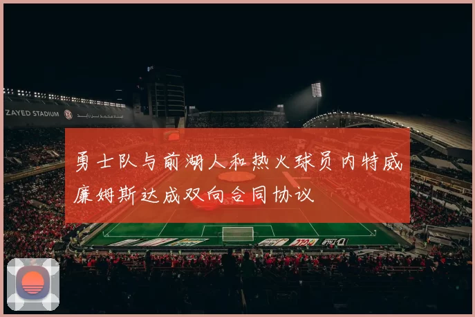 勇士队与前湖人和热火球员内特威廉姆斯达成双向合同协议