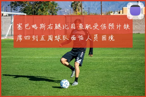 塞巴略斯右腿比目鱼肌受伤预计缺席四到五周球队面临人员困境
