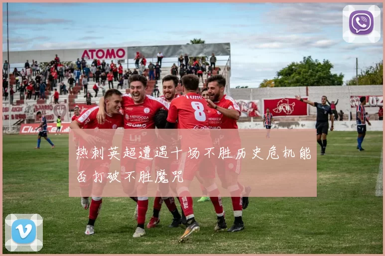 热刺英超遭遇十场不胜历史危机能否打破不胜魔咒