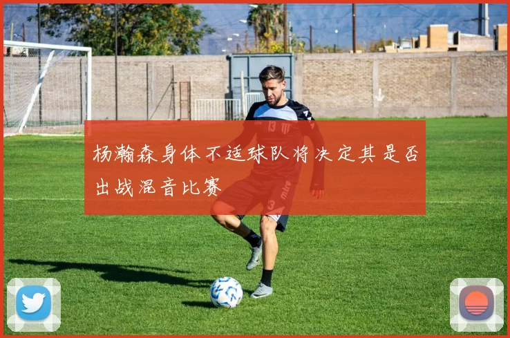 杨瀚森身体不适球队将决定其是否出战混音比赛