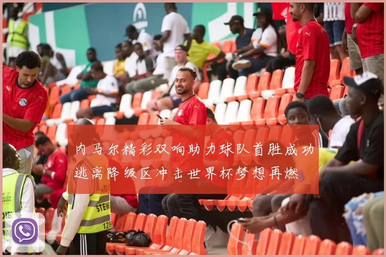 内马尔精彩双响助力球队首胜成功逃离降级区冲击世界杯梦想再燃