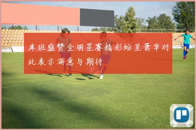 库班盛赞全明星赛精彩纷呈萧华对此表示满意与期待