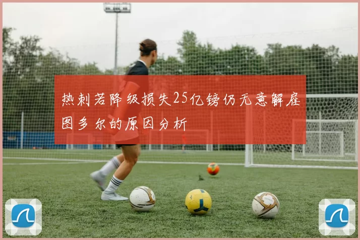 热刺若降级损失25亿镑仍无意解雇图多尔的原因分析
